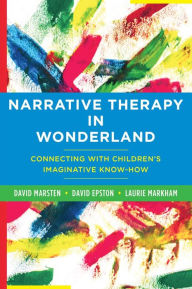 Title: Narrative Therapy in Wonderland: Connecting with Children's Imaginative Know-How, Author: David Epston