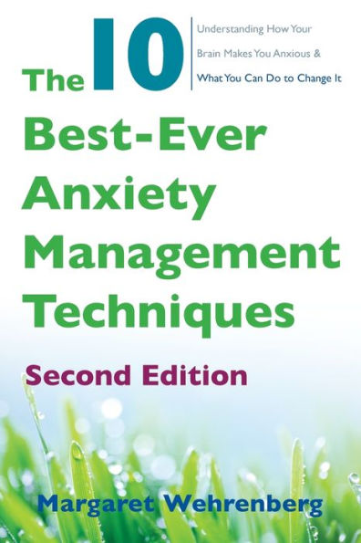 The 10 Best-Ever Anxiety Management Techniques: Understanding How Your Brain Makes You Anxious and What Can Do to Change It