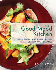 Title: The Good Mood Kitchen: Simple Recipes and Nutrition Tips for Emotional Balance, Author: Leslie Korn PhD