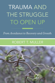 Title: Trauma and the Struggle to Open Up: From Avoidance to Recovery and Growth, Author: Robert T. Muller