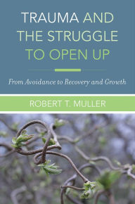 Title: Trauma and the Struggle to Open Up: From Avoidance to Recovery and Growth, Author: Robert T. Muller