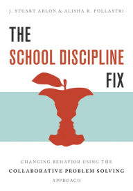 Title: The School Discipline Fix: Changing Behavior Using the Collaborative Problem Solving Approach, Author: J. Stuart Ablon