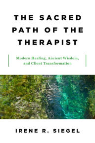 Title: The Sacred Path of the Therapist: Modern Healing, Ancient Wisdom, and Client Transformation, Author: Irene R. Siegel