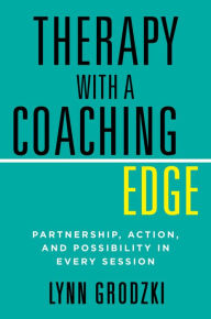 Title: Therapy with a Coaching Edge: Partnership, Action, and Possibility in Every Session, Author: Lynn Grodzki
