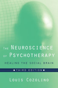 Title: The Neuroscience of Psychotherapy: Healing the Social Brain (Third Edition) (Norton Series on Interpersonal Neurobiology), Author: Louis Cozolino