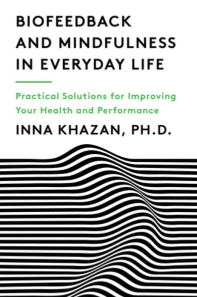 Biofeedback and Mindfulness Everyday Life: Practical Solutions for Improving Your Health Performance