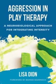 Title: Aggression in Play Therapy: A Neurobiological Approach for Integrating Intensity, Author: Lisa Dion