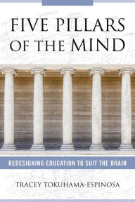 Title: Five Pillars of the Mind: Redesigning Education to Suit the Brain, Author: Tracey Tokuhama-Espinosa