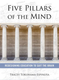 Title: Five Pillars of the Mind: Redesigning Education to Suit the Brain, Author: Tracey Tokuhama-Espinosa