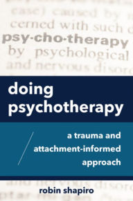 Title: Doing Psychotherapy: A Trauma and Attachment-Informed Approach, Author: Robin Shapiro