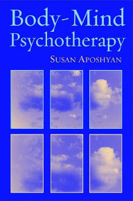 Title: Body-Mind Psychotherapy: Principles, Techniques, and Practical Applications, Author: Susan Aposhyan