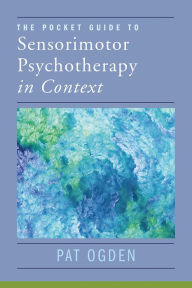 Title: The Pocket Guide to Sensorimotor Psychotherapy in Context, Author: Pat Ogden Ph.D.