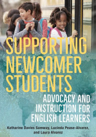 Title: Supporting Newcomer Students: Advocacy and Instruction for English Learners, Author: Katharine Davies Samway