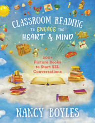 Title: Classroom Reading to Engage the Heart and Mind: 200+ Picture Books to Start SEL Conversations, Author: Nancy Boyles