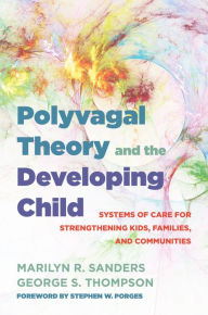 Title: Polyvagal Theory and the Developing Child: Systems of Care for Strengthening Kids, Families, and Communities (IPNB), Author: Marilyn R. Sanders