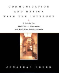 Title: Communication and Design with the Internet: A Guide for Architects Planners and Building Professionals, Author: Jonathan Cohen