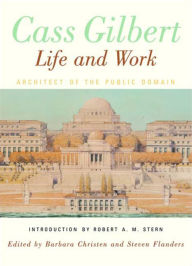 Title: Cass Gilbert, Life and Work: Architect of the Public Domain, Author: Barbara S. Christen
