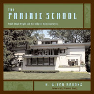 Title: The Prairie School: Frank Lloyd Wright and His Midwest Contemporaries, Author: H. Allen Brooks