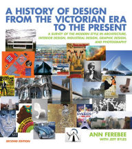 Title: A History of Design from the Victorian Era to the Present: A Survey of the Modern Style in Architecture, Interior Design, Industrial Design, Graphic Design, and Photography, Author: Ann Ferebee