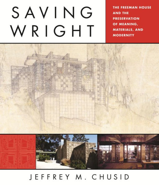 Saving Wright: The Freeman House and the Preservation of Meaning, Materials, and Modernity