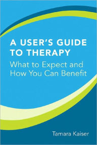 Title: A User's Guide to Therapy: What to Expect and How You Can Benefit, Author: Tamara L. Kaiser