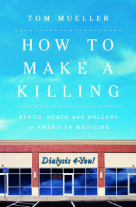 Title: How to Make a Killing: Blood, Death and Dollars in American Medicine, Author: @@@@@@@@@@@@@@@@@@@@@@@@@@@@@@@@@@@@@@@@@@@@@@@@@@@@@@@@@@@@@@@@@@@@@@@@@@@@@@@@@@@@@@@@@@@@@@@@@@@@