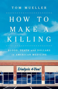 Online electronics books download How to Make a Killing: Blood, Death and Dollars in American Medicine FB2 PDF ePub by Tom Mueller 9780393866520