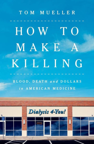 How to Make a Killing: Blood, Death and Dollars in American Medicine