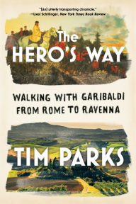 Title: The Hero's Way: Walking with Garibaldi from Rome to Ravenna, Author: Tim Parks