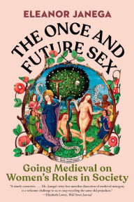 Title: The Once and Future Sex: Going Medieval on Women's Roles in Society, Author: Eleanor Janega