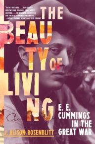 Title: The Beauty of Living: E. E. Cummings in the Great War, Author: J. Alison Rosenblitt