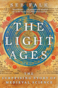 Title: The Light Ages: The Surprising Story of Medieval Science, Author: Seb Falk