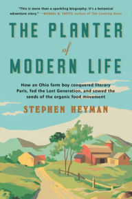 Title: The Planter of Modern Life: How an Ohio Farm Boy Conquered Literary Paris, Fed the Lost Generation, and Sowed the Seeds of the Organic Food Movement, Author: Stephen Heyman