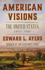 Title: American Visions: The United States, 1800-1860, Author: Edward L. Ayers