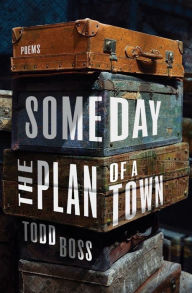 Title: Someday the Plan of a Town: Poems, Author: Todd Boss