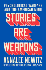 Title: Stories Are Weapons: Psychological Warfare and the American Mind, Author: Annalee Newitz