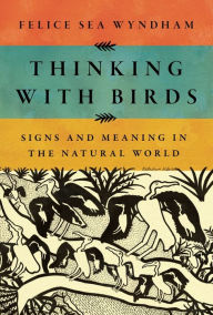 Download ebooks for free online Thinking with Birds: Signs and Meaning in the Natural World ePub PDF 9780393881851 by Felice Sea Wyndham