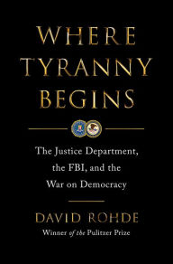 Title: Where Tyranny Begins: The Justice Department, the FBI, and the War on Democracy, Author: David Rohde