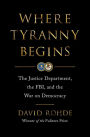 Where Tyranny Begins: The Justice Department, the FBI, and the War on Democracy