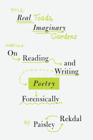 Real Toads, Imaginary Gardens: On Reading and Writing Poetry Forensically