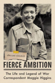 Title: Fierce Ambition: The Life and Legend of War Correspondent Maggie Higgins, Author: Jennet  Conant