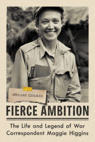 Fierce Ambition: The Life and Legend of War Correspondent Maggie Higgins