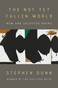 Title: The Not Yet Fallen World: New and Selected Poems, Author: Stephen Dunn