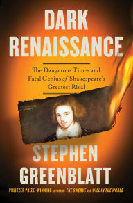 Title: Dark Renaissance: The Dangerous Times and Fatal Genius of Shakespeare's Greatest Rival, Author: Stephen Greenblatt