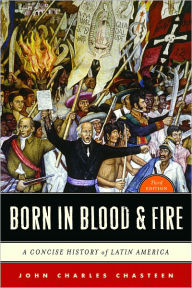 Title: Born in Blood & Fire: A Concise History of Latin America / Edition 3, Author: John Charles Chasteen