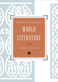 Title: Writing About World Literature: A Guide for Students, Author: Karen Gocsik