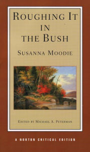 Title: Roughing It in the Bush: A Norton Critical Edition / Edition 1, Author: Susanna Moodie