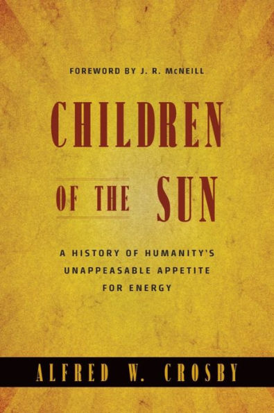 Children of the Sun: A History of Humanity's Unappeasable Appetite for Energy