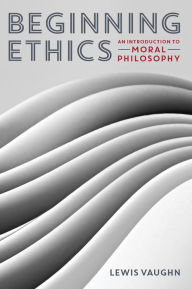 Title: Beginning Ethics: An Introduction to Moral Philosophy, Author: Lewis Vaughn