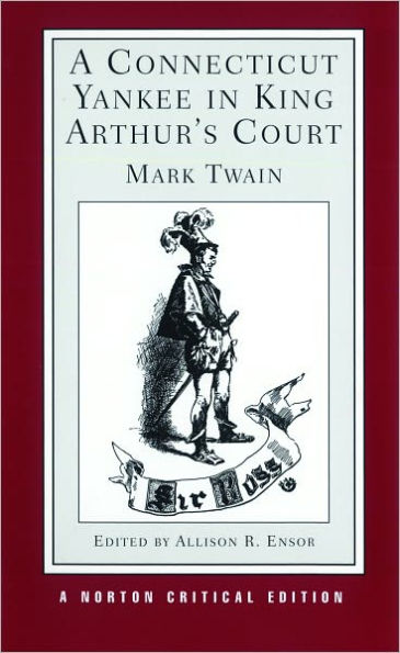 Connecticut Yankee in King Arthur's Court: An Authoritative Text, Backgrounds and Sources, Composition and Publication, Criticism / Edition 1